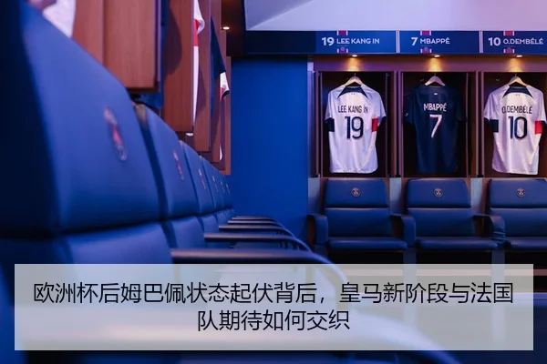 欧洲杯后姆巴佩状态起伏背后，皇马新阶段与法国队期待如何交织