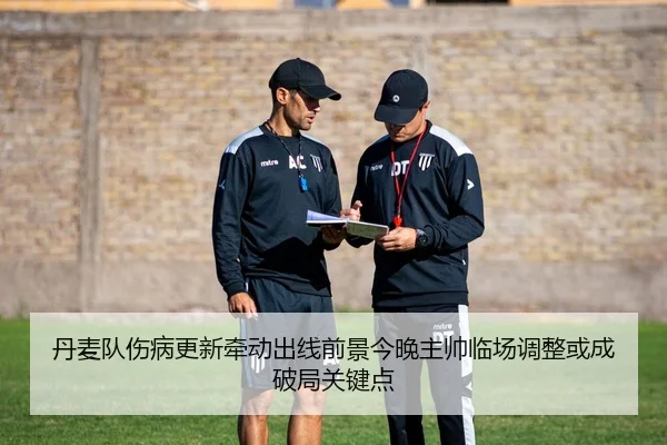 丹麦队伤病更新牵动出线前景今晚主帅临场调整或成破局关键点